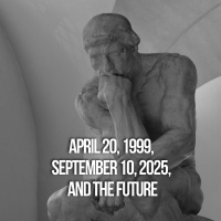 April 20, 1999, September 10, 2025, And The Future