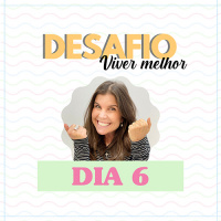 Desafio Viver Melhor: dia 6