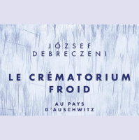 József Debreczeni – « Le crématorium froid : Au Pays d’Auschwitz » aux éditions Stock