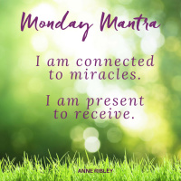 MONDAY MANTRA: I am connected to miracles…I am present to receive!