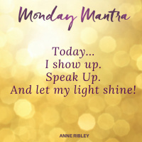 MONDAY MANTRA: Today… I show up. Speak Up. And let my light shine!