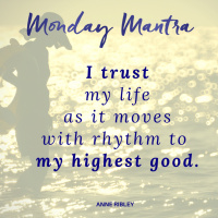 MONDAY MANTRA: I trust my life as it moves with rhythm to my highest good.