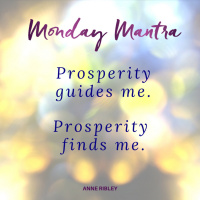MONDAY MANTRA: Prosperity Guides Me. Prosperity Finds Me.