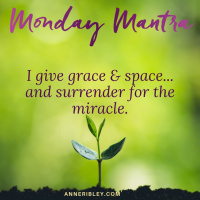 MONDAY MANTRA: I give GRACE  Space... and surrender to the miracle.