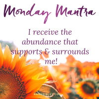 MONDAY MANTRA: I receive the abundance that supports  surrounds me.