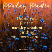 MONDAY MANTRA: Thank You for the Worthy Wisdom to Guide My Every Choice