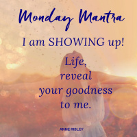 MONDAY MANTRA: I am SHOWING up! Life, reveal your goodness to me.
