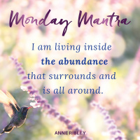 MONDAY MANTRA: I am living inside the ABUNDANCE that surrounds and is all around.