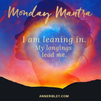 MONDAY MANTRA: I am leaning in. My longings lead me.