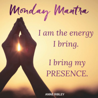 MONDAY MANTRA: I am the energy I bring. I bring my PRESENCE