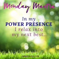 MONDAY MANTRA: In My POWER PRESENCE I relax into my next best...