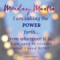 MONDAY MANTRA: I am calling the POWER forth…from wherever it is… I am open to receive what I need now!