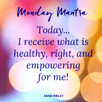 MONDAY MANTRA: Today, I receive what is healthy, right and empowering for me.