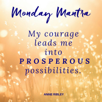 MONDAY MANTRA: My courage leads me into PROSPEROUS Possibilities