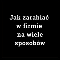 Jak zarabiać w firmie na wiele sposobów - multiplikacja zysków