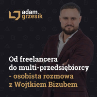 Od freelancera do multi-przedsiębiorcy - osobista rozmowa z Wojtkiem Bizubem. - odc. 47