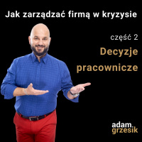 Jak zarządzać firmą w kryzysie - cz.2: Decyzje pracownicze
