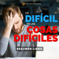 Lo Difícil de las Cosas Difíciles - Un Resumen de Libros para Emprendedores