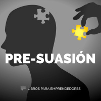 #115 Pre-suasión - Un Resumen de Libros para Emprendedores