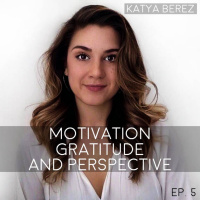 Motivation, Gratitude, and Perspective With Katya Berez