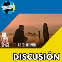 DISCUSIÓN | THE LAST OF US - T2 E3: THE PATH