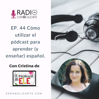 Ep. 44 Cómo utilizar el podcast para aprender (y enseñar) español con Cristina de El Manual de ELE