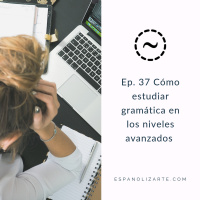 Ep. 37 Cómo estudiar gramática en los niveles avanzados