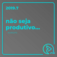 Não Seja Produtivo... #DROPS