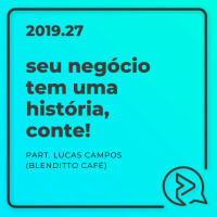 Seu Negócio Tem Uma História, Conte! Part. Lucas Campos
