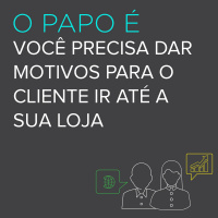 O Cliente Precisa De Motivos Para Ir Até A Sua Loja