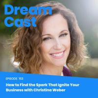 Episode 153 - How to Find the Spark That Ignites Your Business with Christina Weber