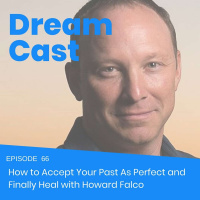 Episode 66 - How to Accept Your Past As Perfect and Finally Heal with Howard Falco