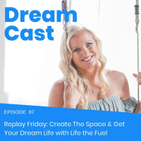 Episode 87 - Replay Friday: Create The Space  Get Your Dream Life