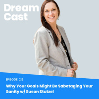 Ep 219: Why Your Goals Might Be Sabotaging Your Sanity w/ Susan Stutzel