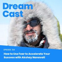 Episode 134 - How to Use Fear to Accelerate Your Success with Akshay Nanavati