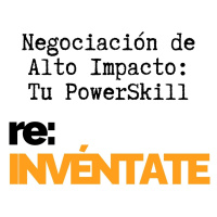 Negociación de Alto Impacto, Tu Nuevo PowerSkill - re:INVÉNTATE con Luis Ramos