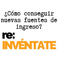 ¿Cómo Conseguir Nuevas Fuentes de Ingreso? - re:INVÉNTATE con Luis Ramos