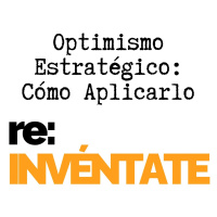 Optimismo Estratégico, Cómo Aplicarlo - re:INVÉNTATE con Luis Ramos