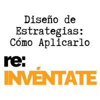 Diseño de Estrategias, Cómo Aplicarlo - re:INVÉNTATE con Luis Ramos