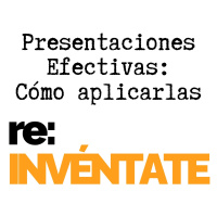 Presentaciones Efectivas, Cómo Aplicarlas - re:INVÉNTATE con Luis Ramos