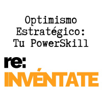 Optimismo Estratégico, Tu Nuevo PowerSkill - re:INVÉNTATE con Luis Ramos