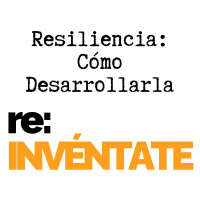 Resiliencia: Cómo Desarrollarla - re:INVÉNTATE con Luis Ramos