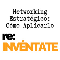 Networking Estratégico, Cómo Aplicarlo - re-INVÉNTATE con Luis Ramos