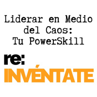 Liderar en Medio del Caos, Tu Nuevo PowerSkill - re:INVÉNTATE con Luis Ramos