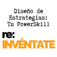 Diseño de Estrategias, Tu Nuevo PowerSkill - re:INVÉNTATE con Luis Ramos