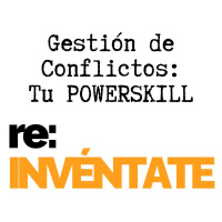 Gestión de Conflictos, Tu Nuevo PowerSkill - re-INVÉNTATE con Luis Ramos