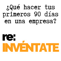 ¿Qué Hacer Tus Primeros 90 Días en una Empresa? - re:INVÉNTATE con Luis Ramos