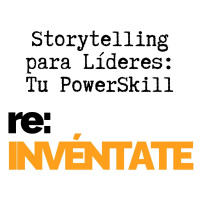 Storytelling en Liderazgo, Tu Nuevo PowerSkill - re:INVÉNTATE con Luis Ramos