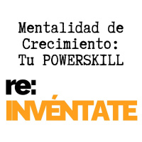 Mentalidad de Crecimiento, Tu Nuevo PowerSkill - re:INVÉNTATE con Luis Ramos