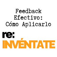 Feedback Efectivo, Cómo Aplicarlo - re:INVÉNTATE con Luis Ramos